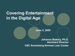 Covering Entertainment in the Digital Age June 5, 2005  Johanna Blakley, Ph.D. Assistant Director USC Annenberg Norman Lear Center.