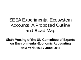 SEEA Experimental Ecosystem Accounts: A Proposed Outline and Road Map Sixth Meeting of the UN Committee of Experts on Environmental-Economic Accounting New York, 15-17 June.