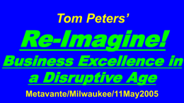 Tom Peters’  Re-Imagine!  Business Excellence in a Disruptive Age Metavante/Milwaukee/11May2005 Slides at …  tompeters.com Re-imagine! Not Your Father’s World I.