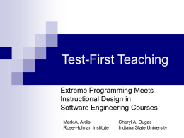 Test-First Teaching Extreme Programming Meets Instructional Design in Software Engineering Courses Mark A. Ardis Rose-Hulman Institute  Cheryl A.