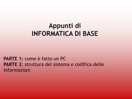 Appunti di INFORMATICA DI BASE  PARTE 1: come è fatto un PC PARTE 2: struttura del sistema e codifica delle informazioni.