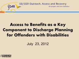 Access to Benefits as a Key Component to Discharge Planning for Offenders with Disabilities July 23, 2012