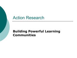Action Research Building Powerful Learning Communities What is Action Research? Action Research is a process through which teachers collaborate in evaluating their practice, try out.