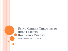 USING CAREER THEORIES TO HELP CLIENTS HOLLAND’S THEORY Ria E. Baker, Ph.D., LPC-S.