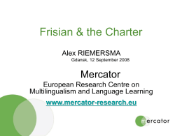 Frisian & the Charter Alex RIEMERSMA Gdansk, 12 September 2008  Mercator European Research Centre on Multilingualism and Language Learning www.mercator-research.eu.
