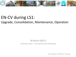 EN-CV during LS1: Upgrade, Consolidation, Maintenance, Operation  M Nonis EN/CV Chamonix 2012 – LHC performance Workshop  On behalf of EN/CV Group.