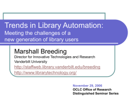 Trends in Library Automation: Meeting the challenges of a new generation of library users  Marshall Breeding Director for Innovative Technologies and Research Vanderbilt University  http://staffweb.library.vanderbilt.edu/breeding http://www.librarytechnology.org/ November 29,
