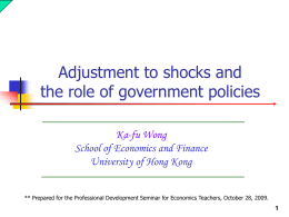 Adjustment to shocks and the role of government policies Ka-fu Wong School of Economics and Finance University of Hong Kong ** Prepared for the Professional.