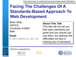 http://www.ukoln.ac.uk/web-focus/events/conferences/ili-2005/talk-2/  Facing The Challenges Of A Standards-Based Approach To Web Development Brian Kelly UKOLN University of Bath Bath Email B.Kelly@ukoln.ac.uk  About This Talk This talk will not tell you that open standards.