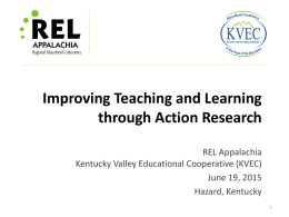 Improving Teaching and Learning through Action Research REL Appalachia Kentucky Valley Educational Cooperative (KVEC) June 19, 2015 Hazard, Kentucky.