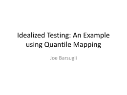 Idealized Testing: An Example using Quantile Mapping Joe Barsugli What is Quantile Mapping? • A bias correction technique that corrects for the whole distribution.