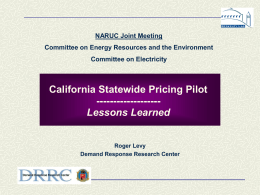 NARUC Joint Meeting Committee on Energy Resources and the Environment  Committee on Electricity  California Statewide Pricing Pilot ------------------Lessons Learned  Roger Levy Demand Response Research Center.