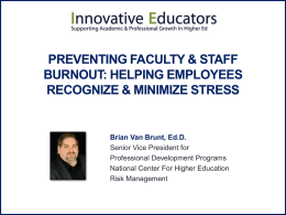 PREVENTING FACULTY & STAFF BURNOUT: HELPING EMPLOYEES RECOGNIZE & MINIMIZE STRESS  Brian Van Brunt, Ed.D. Senior Vice President for Professional Development Programs National Center For Higher.