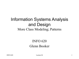 Information Systems Analysis and Design More Class Modeling; Patterns INFO 620 Glenn Booker INFO 620  Lecture #6