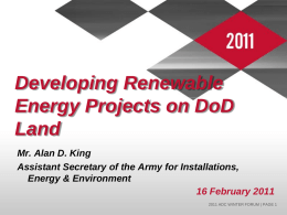 Developing Renewable Energy Projects on DoD Land Mr. Alan D. King Assistant Secretary of the Army for Installations, Energy & Environment 16 February 2011 2011 ADC WINTER.