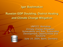 Igor Bashmakov Russian GDP Doubling, District Heating and Climate Change Mitigation UNFCCC Workshop Climate Change Mitigation: Vulnerability and Risk, Sustainable Development, Opportunities and Solutions June 19, 2004, Bonn,