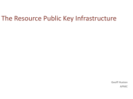 The Resource Public Key Infrastructure  Geoff Huston APNIC Today’s Routing Environment is Insecure • Routing is built on mutual trust models • Routing auditing.