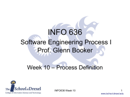 INFO 636 Software Engineering Process I Prof. Glenn Booker Week 10 – Process Definition  INFO636 Week 10 www.ischool.drexel.edu.