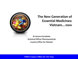 The New Generation of Essential Medicines: Vietnam…now Dr Socorro Escalante Technical Officer-Pharmaceuticals Country Office for Vietnam  WHO Country Office for Viet Nam.