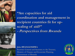 “Are capacities for aid coordination and management in recipient countries fit for upscaling of aid?”  - Perspectives from Rwanda  John RWANGOMBWA Secretary General and Secretary.