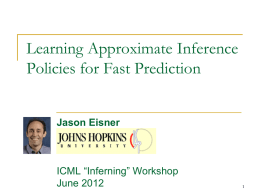 Learning Approximate Inference Policies for Fast Prediction Jason Eisner  ICML “Inferning” Workshop June 2012
