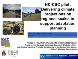 NC-CSC pilot: Delivering climate projections on regional scales to support adaptation planning NC-CSC Science Workshop Andrea J.