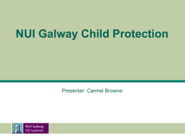 NUI Galway Child Protection  Presenter: Carmel Browne Aim of Children First 2011  To assist people in the identification and reporting of child abuse.