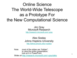 Online Science The World-Wide Telescope as a Prototype For the New Computational Science Jim Gray Microsoft Research http://research.microsoft.com/~gray  Alex Szalay Johns Hopkins University http://tarkus.pha.jhu.edu/~szalay/  most of the slides are “hidden”, to.