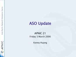 ASO Update APNIC 21 Friday 3 March 2006  Kenny Huang Address Supporting Organization  +  =  The NRO Fulfils The: • Role • Responsibilities • Functions Of the ICANN ASO  ASO.