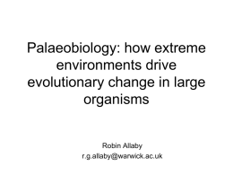 Palaeobiology: how extreme environments drive evolutionary change in large organisms  Robin Allaby r.g.allaby@warwick.ac.uk Lecture content • DEEP TIME – the palaeontological record • mass extinctions • speciation explosions • possible.