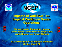 Impacts of QuikSCAT on Tropical Prediction Center Operations Richard Knabb, Christopher Hennon, Daniel Brown, James Franklin, Hugh Cobb, Jamie Rhome, and Robert Molleda  NOAA/NWS/NCEP/TPC/National Hurricane Center, Miami,