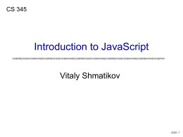CS 345  Introduction to JavaScript Vitaly Shmatikov  slide 1 What’s a Scripting Language? Language used to write programs that compute inputs to another language processor •