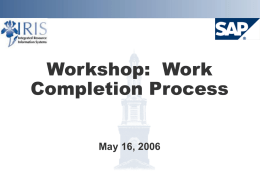 Workshop: Work Completion Process May 16, 2006 Project Goals  Implement SAP Plant Maintenance system       Provide integration with Finance, HR, and Materials Allow enhanced scheduling and.