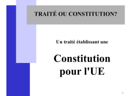 TRAITÉ OU CONSTITUTION?  Un traité établissant une  Constitution pour l'UE MODALITÉS D'ADOPTION DE LA CONSTITUTION  Unanimité des États membres dans le cadre d’une conférence intergouvernementale«