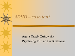 ADHD – co to jest?  Agata Orzeł- Żukowska Psycholog PPP nr 2 w Krakowie.