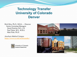 Technology Transfer University of Colorado Denver Rick Silva, Ph.D., M.B.A. -- Director Senior Licensing Managers David Poticha, M.S., J.D. Paul Tabor, M.S., M.B.A. Matt Pink, Ph.D. Anschutz Medical.