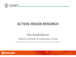 ACTION DESIGN RESEARCH Ola Henfridsson Viktoria Institute & University of Oslo (in collaboration with M.