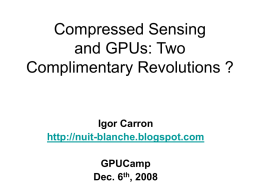 Compressed Sensing and GPUs: Two Complimentary Revolutions ?  Igor Carron http://nuit-blanche.blogspot.com GPUCamp Dec. 6th, 2008 Intro • • • •  Compressed Sensing: What is it ? Why is it revolutionary ? Why use.