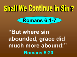 Romans 6:1-7  “But where sin abounded, grace did much more abound:” Romans 5:20 What shall we say then? Shall we continue in sin, that grace may abound?  Rom.