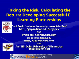 Taking the Risk, Calculating the Return: Developing Successful ELearning Partnerships Curt Bonk, Indiana University, Associate Prof http://php.indiana.edu/~cjbonk and President, CourseShare.com cjbonk@indiana.edu http://CourseShare.com and Ann Hill Duin, University of Minnesota; ahduin@umn.edu.