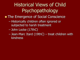 Historical Views of Child Psychopathology   The Emergence of Social Conscience – Historically children often ignored or subjected to harsh treatment – John Locke (17thC) – Jean-Marc.