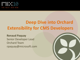 Deep Dive into Orchard Extensibility for CMS Developers Renaud Paquay Senior Developer Lead Orchard Team rpaquay@microsoft.com.