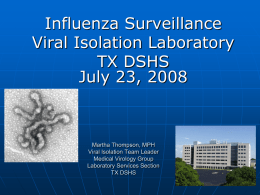 Influenza Surveillance Viral Isolation Laboratory TX DSHS July 23, 2008  Martha Thompson, MPH Viral Isolation Team Leader Medical Virology Group Laboratory Services Section TX DSHS.