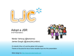 Adopt a JSR (Full Presentation)  Martijn Verburg (@karianna) James Gough (@JavaJimLondon) On behalf of the LJC and the global JUG program Thanks to SouJava for.
