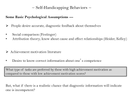 ~ Self-Handicapping Behaviors ~ Some Basic Psychological Assumptions -- People desire accurate, diagnostic feedback about themselves • •  Social comparison (Festinger) Attribution theory; know about.