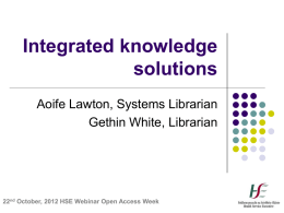Integrated knowledge solutions Aoife Lawton, Systems Librarian Gethin White, Librarian  22nd October, 2012 HSE Webinar Open Access Week.