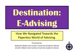 Destination: E-Advising How We Navigated Towards the Paperless World of Advising. Presented by: Stephanie Bailey, East Carolina University Academic Advisor Jennifer Abbott, East Carolina University Academic.