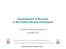 Development of Services in the Fedora Service Framework by Gert Schmeltz Pedersen gsp@dtv.dk  Danmarks Tekniske Universitet / Technical University of Denmark Danmarks Tekniske Videncenter /
