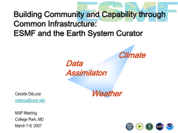 Building Community and Capability through Common Infrastructure: ESMF and the Earth System Curator  Data Assimilaton Cecelia DeLuca cdeluca@ucar.edu MAP Meeting College Park, MD March 7-9, 2007  Climate  Weather.