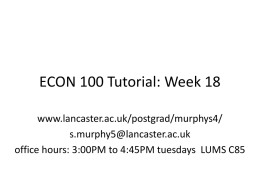 ECON 100 Tutorial: Week 18 www.lancaster.ac.uk/postgrad/murphys4/ s.murphy5@lancaster.ac.uk office hours: 3:00PM to 4:45PM tuesdays LUMS C85